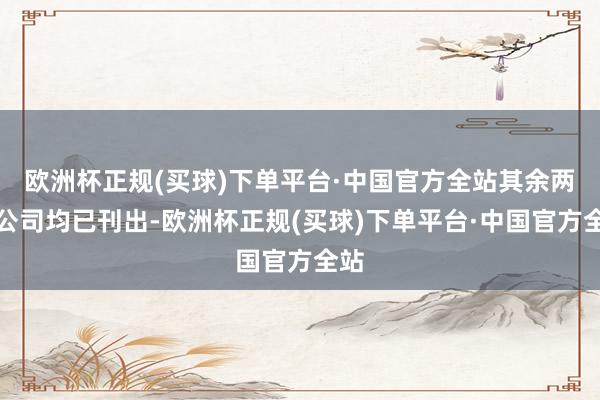 欧洲杯正规(买球)下单平台·中国官方全站其余两家公司均已刊出-欧洲杯正规(买球)下单平台·中国官方全站