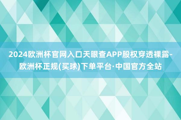 2024欧洲杯官网入口天眼查APP股权穿透裸露-欧洲杯正规(买球)下单平台·中国官方全站