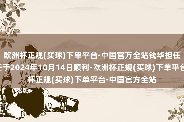 欧洲杯正规(买球)下单平台·中国官方全站钱华担任履行董事的委任于2024年10月14日顺利-欧洲杯正规(买球)下单平台·中国官方全站