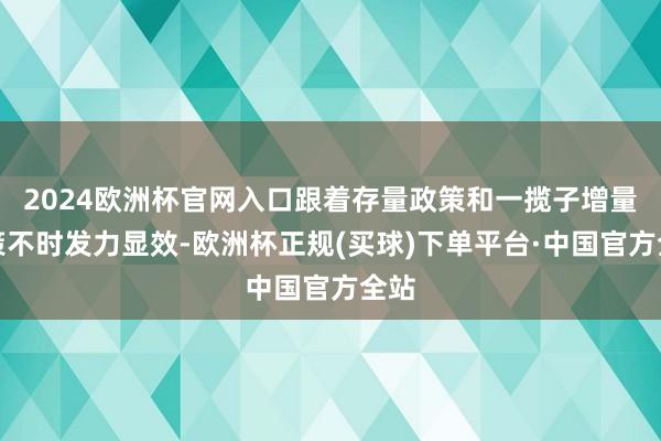 2024欧洲杯官网入口跟着存量政策和一揽子增量政策不时发力显效-欧洲杯正规(买球)下单平台·中国官方全站