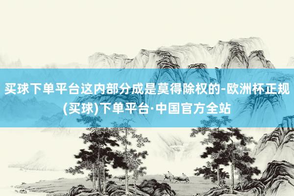 买球下单平台这内部分成是莫得除权的-欧洲杯正规(买球)下单平台·中国官方全站