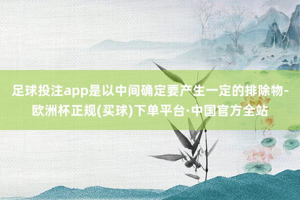 足球投注app是以中间确定要产生一定的排除物-欧洲杯正规(买球)下单平台·中国官方全站