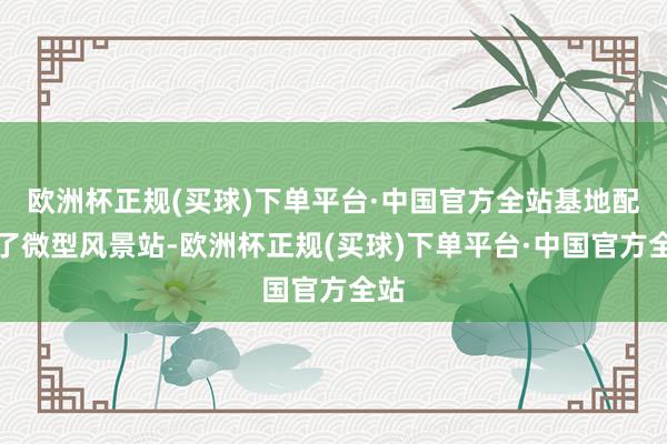 欧洲杯正规(买球)下单平台·中国官方全站基地配备了微型风景站-欧洲杯正规(买球)下单平台·中国官方全站