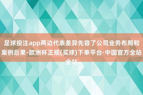 足球投注app两边代表差异先容了公司业务布局和案例后果-欧洲杯正规(买球)下单平台·中国官方全站