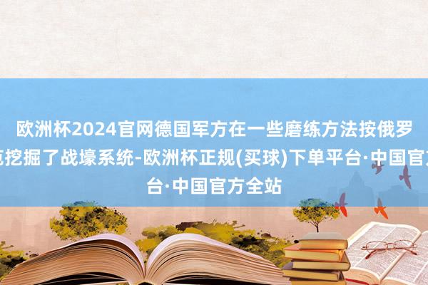 欧洲杯2024官网德国军方在一些磨练方法按俄罗斯轨范挖掘了战壕系统-欧洲杯正规(买球)下单平台·中国官方全站