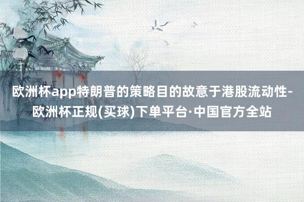 欧洲杯app特朗普的策略目的故意于港股流动性-欧洲杯正规(买球)下单平台·中国官方全站