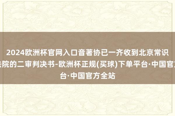 2024欧洲杯官网入口音著协已一齐收到北京常识产权法院的二审判决书-欧洲杯正规(买球)下单平台·中国官方全站