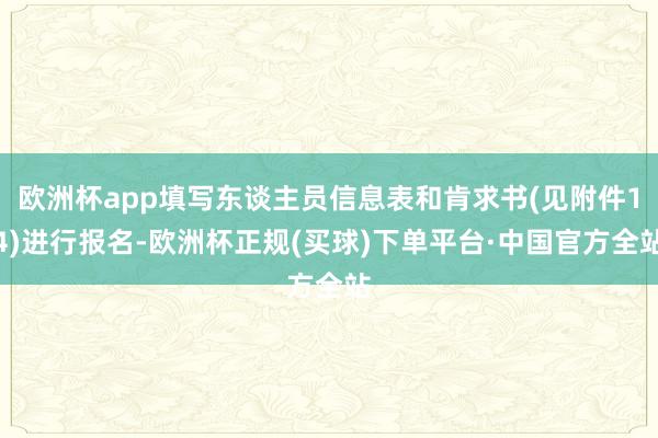 欧洲杯app填写东谈主员信息表和肯求书(见附件14)进行报名-欧洲杯正规(买球)下单平台·中国官方全站