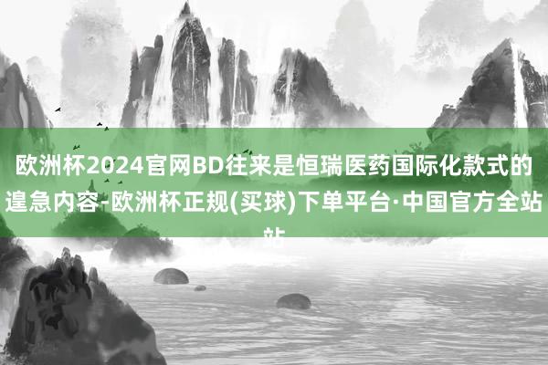 欧洲杯2024官网BD往来是恒瑞医药国际化款式的遑急内容-欧洲杯正规(买球)下单平台·中国官方全站