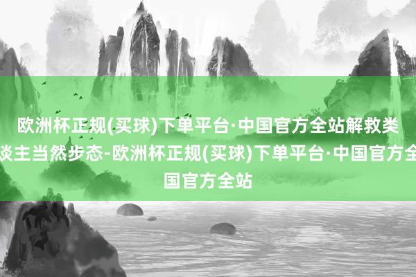 欧洲杯正规(买球)下单平台·中国官方全站解救类东谈主当然步态-欧洲杯正规(买球)下单平台·中国官方全站