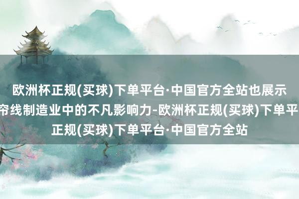 欧洲杯正规(买球)下单平台·中国官方全站也展示了集团在专家钢帘线制造业中的不凡影响力-欧洲杯正规(买球)下单平台·中国官方全站