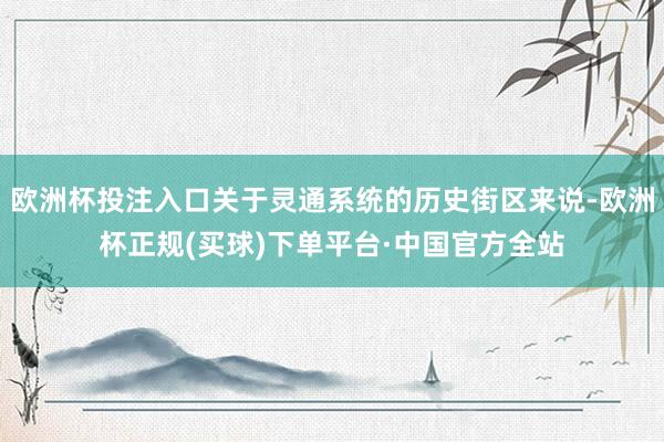 欧洲杯投注入口关于灵通系统的历史街区来说-欧洲杯正规(买球)下单平台·中国官方全站