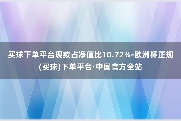 买球下单平台现款占净值比10.72%-欧洲杯正规(买球)下单平台·中国官方全站