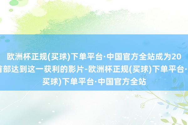 欧洲杯正规(买球)下单平台·中国官方全站成为2025年春节档首部达到这一获利的影片-欧洲杯正规(买球)下单平台·中国官方全站