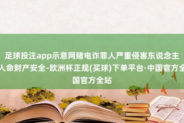 足球投注app示意网赌电诈罪人严重侵害东说念主民人命财产安全-欧洲杯正规(买球)下单平台·中国官方全站