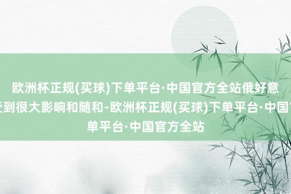 欧洲杯正规(买球)下单平台·中国官方全站俄好意思相关受到很大影响和随和-欧洲杯正规(买球)下单平台·中国官方全站